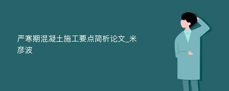 严寒期混凝土施工要点简析论文_米彦波