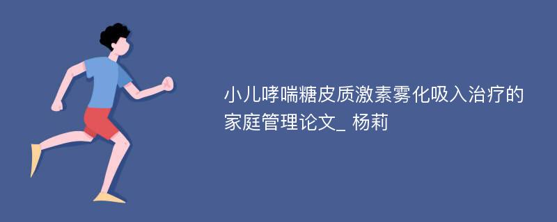 小儿哮喘糖皮质激素雾化吸入治疗的家庭管理论文_ 杨莉