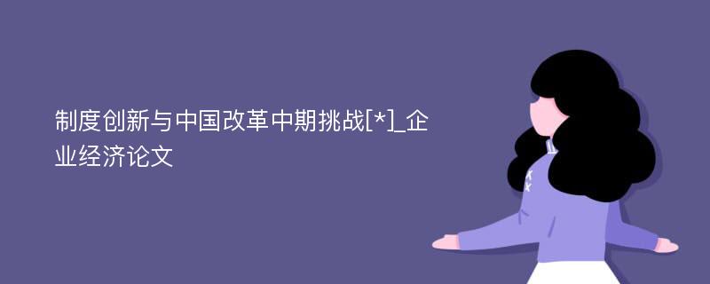 制度创新与中国改革中期挑战[*]_企业经济论文