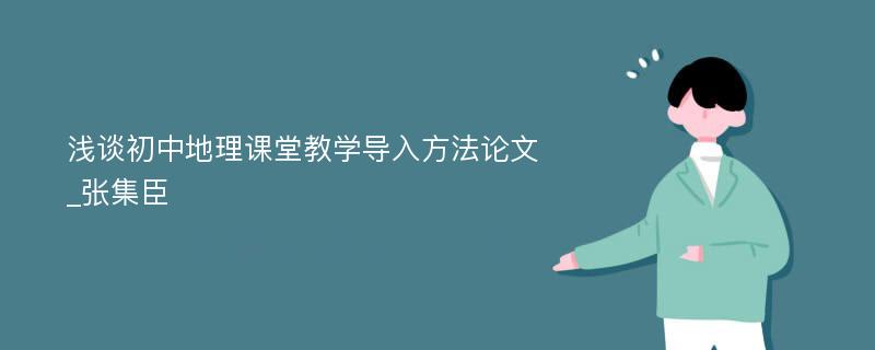 浅谈初中地理课堂教学导入方法论文_张集臣