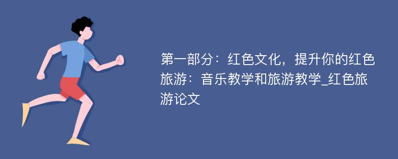 第一部分：红色文化，提升你的红色旅游：音乐教学和旅游教学_红色旅游论文