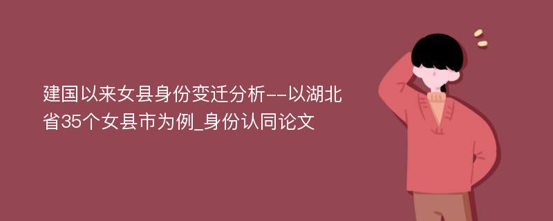 建国以来女县身份变迁分析--以湖北省35个女县市为例_身份认同论文