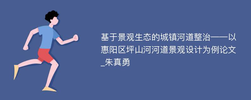 基于景观生态的城镇河道整治——以惠阳区坪山河河道景观设计为例论文_朱真勇