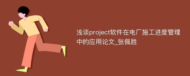 浅谈project软件在电厂施工进度管理中的应用论文_张佩胜