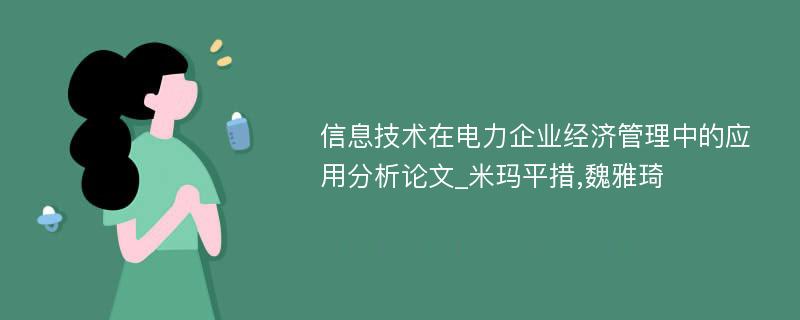 信息技术在电力企业经济管理中的应用分析论文_米玛平措,魏雅琦