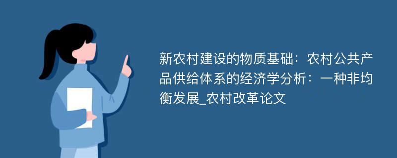 新农村建设的物质基础：农村公共产品供给体系的经济学分析：一种非均衡发展_农村改革论文