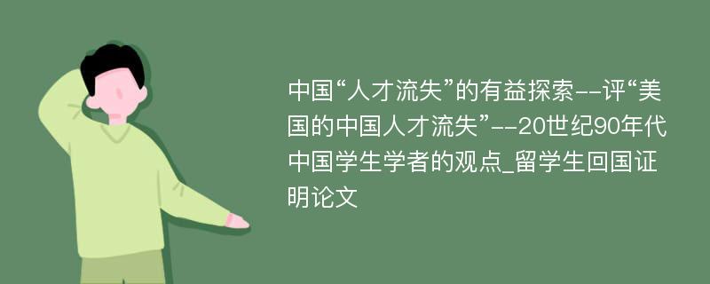 中国“人才流失”的有益探索--评“美国的中国人才流失”--20世纪90年代中国学生学者的观点_留学生回国证明论文