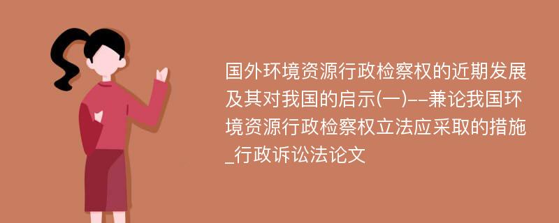 国外环境资源行政检察权的近期发展及其对我国的启示(一)--兼论我国环境资源行政检察权立法应采取的措施_行政诉讼法论文