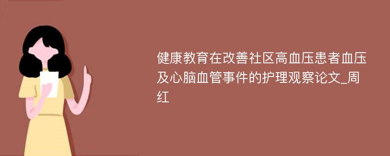 健康教育在改善社区高血压患者血压及心脑血管事件的护理观察论文_周红