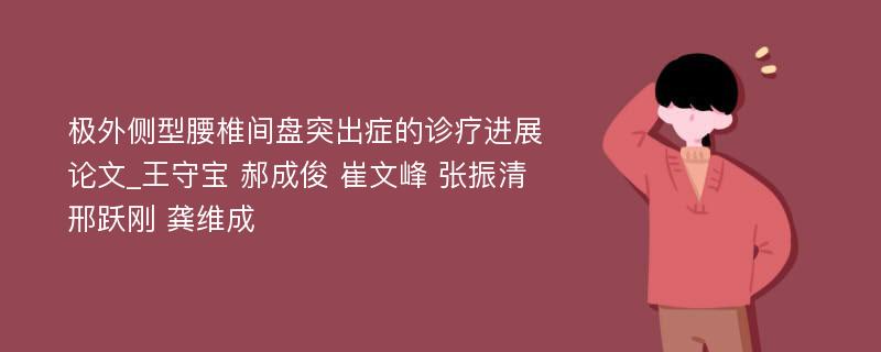 极外侧型腰椎间盘突出症的诊疗进展论文_王守宝 郝成俊 崔文峰 张振清 邢跃刚 龚维成