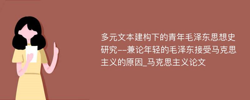 多元文本建构下的青年毛泽东思想史研究--兼论年轻的毛泽东接受马克思主义的原因_马克思主义论文