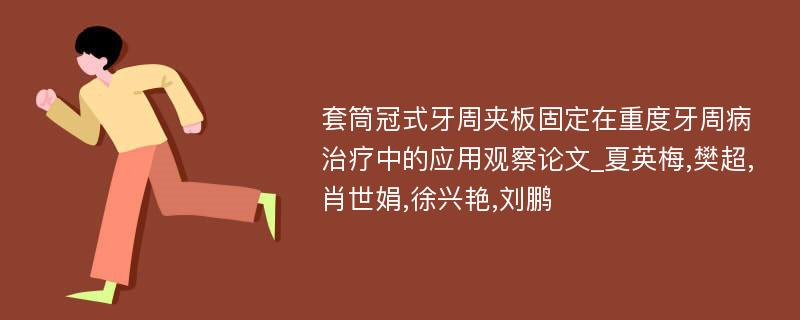 套筒冠式牙周夹板固定在重度牙周病治疗中的应用观察论文_夏英梅,樊超,肖世娟,徐兴艳,刘鹏