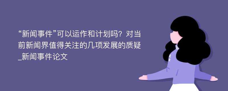 “新闻事件”可以运作和计划吗？对当前新闻界值得关注的几项发展的质疑_新闻事件论文