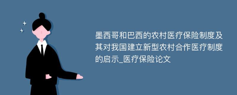 墨西哥和巴西的农村医疗保险制度及其对我国建立新型农村合作医疗制度的启示_医疗保险论文