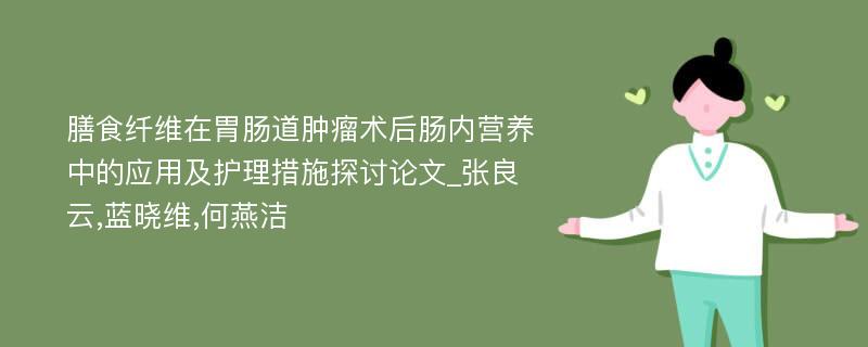 膳食纤维在胃肠道肿瘤术后肠内营养中的应用及护理措施探讨论文_张良云,蓝晓维,何燕洁