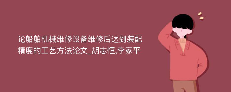 论船舶机械维修设备维修后达到装配精度的工艺方法论文_胡志恒,李家平