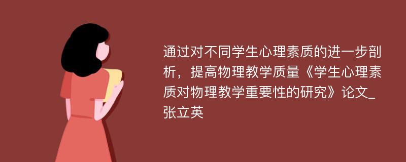 通过对不同学生心理素质的进一步剖析，提高物理教学质量《学生心理素质对物理教学重要性的研究》论文_张立英