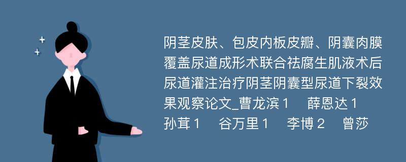 阴茎皮肤、包皮内板皮瓣、阴囊肉膜覆盖尿道成形术联合祛腐生肌液术后尿道灌注治疗阴茎阴囊型尿道下裂效果观察论文_曹龙滨１　薛恩达１　孙茸１　谷万里１　李博２　曾莎