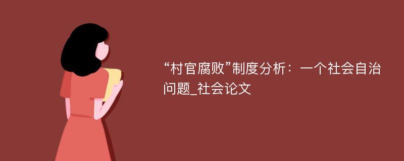 “村官腐败”制度分析：一个社会自治问题_社会论文