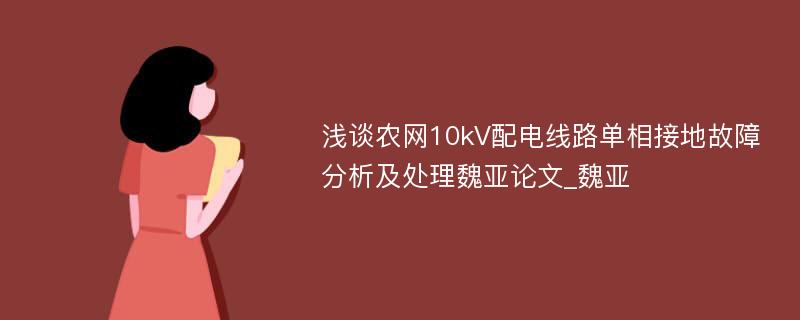 浅谈农网10kV配电线路单相接地故障分析及处理魏亚论文_魏亚 