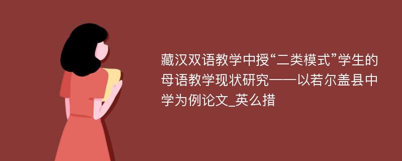 藏汉双语教学中授“二类模式”学生的母语教学现状研究——以若尔盖县中学为例论文_英么措