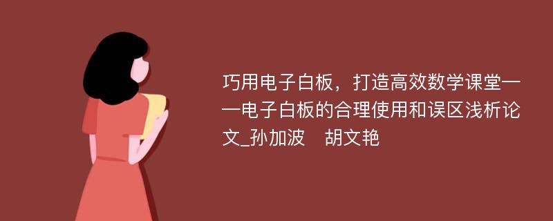 巧用电子白板，打造高效数学课堂——电子白板的合理使用和误区浅析论文_孙加波　胡文艳