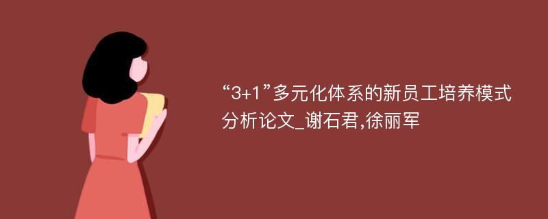 “3+1”多元化体系的新员工培养模式分析论文_谢石君,徐丽军