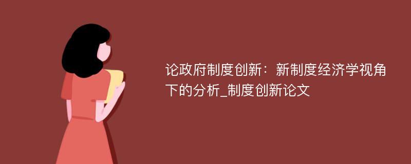 论政府制度创新：新制度经济学视角下的分析_制度创新论文