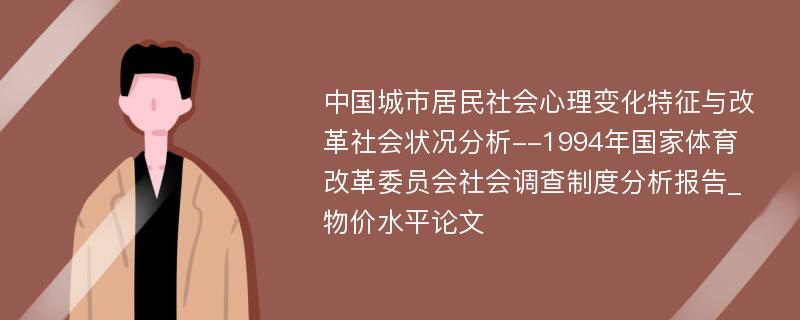 中国城市居民社会心理变化特征与改革社会状况分析--1994年国家体育改革委员会社会调查制度分析报告_物价水平论文