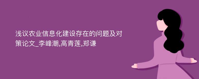 浅议农业信息化建设存在的问题及对策论文_李峰潮,高青莲,郑谦