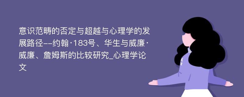 意识范畴的否定与超越与心理学的发展路径--约翰·183号、华生与威廉·威廉、詹姆斯的比较研究_心理学论文