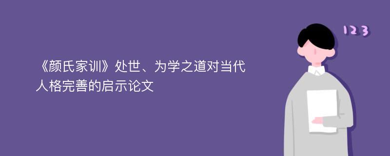 《颜氏家训》处世、为学之道对当代人格完善的启示论文