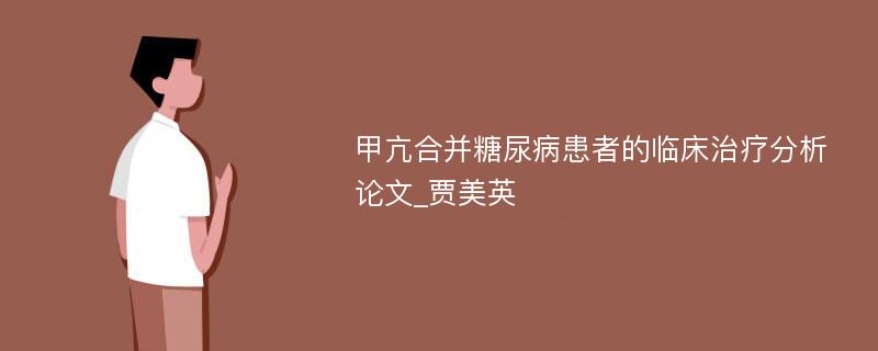 甲亢合并糖尿病患者的临床治疗分析论文_贾美英