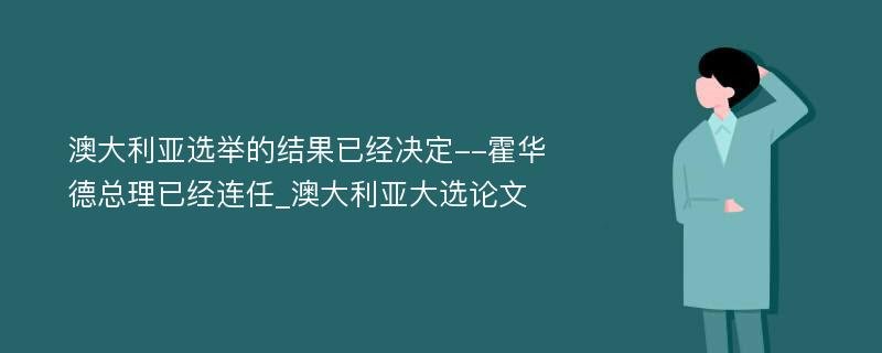 澳大利亚选举的结果已经决定--霍华德总理已经连任_澳大利亚大选论文