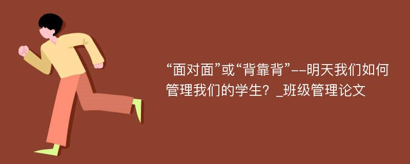 “面对面”或“背靠背”--明天我们如何管理我们的学生？_班级管理论文