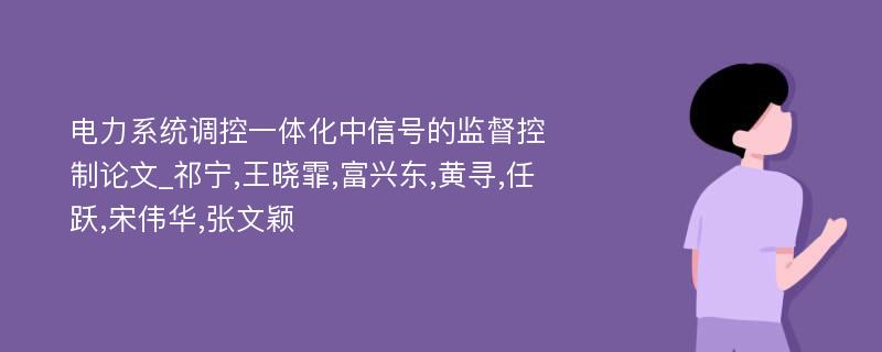 电力系统调控一体化中信号的监督控制论文_祁宁,王晓霏,富兴东,黄寻,任跃,宋伟华,张文颖