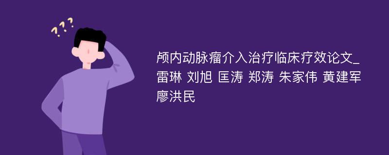 颅内动脉瘤介入治疗临床疗效论文_雷琳 刘旭 匡涛 郑涛 朱家伟 黄建军 廖洪民