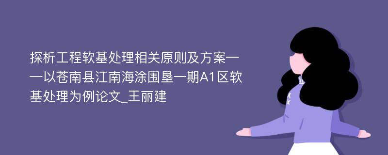 探析工程软基处理相关原则及方案——以苍南县江南海涂围垦一期A1区软基处理为例论文_王丽建