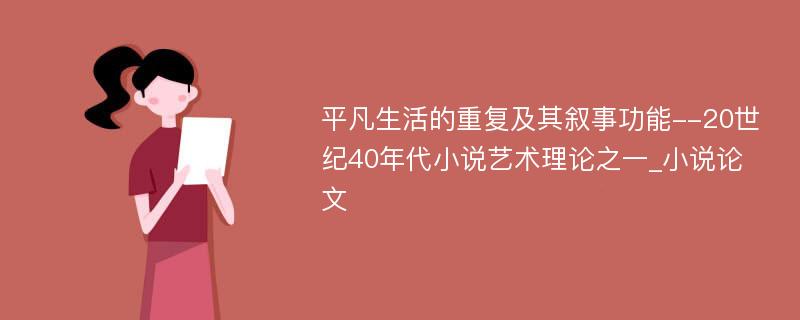 平凡生活的重复及其叙事功能--20世纪40年代小说艺术理论之一_小说论文