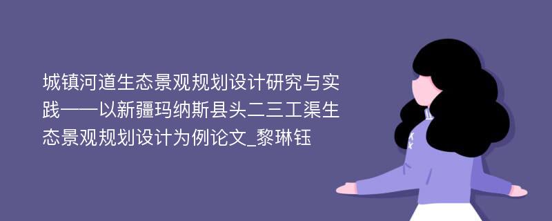 城镇河道生态景观规划设计研究与实践——以新疆玛纳斯县头二三工渠生态景观规划设计为例论文_黎琳钰