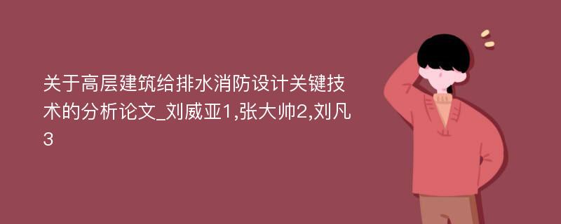 关于高层建筑给排水消防设计关键技术的分析论文_刘威亚1,张大帅2,刘凡3