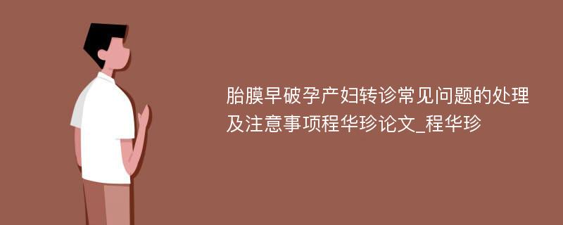 胎膜早破孕产妇转诊常见问题的处理及注意事项程华珍论文_程华珍