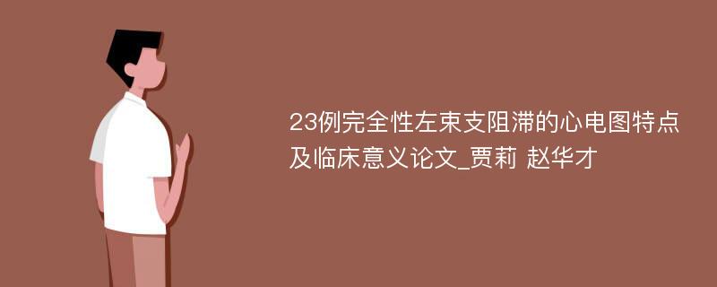 23例完全性左束支阻滞的心电图特点及临床意义论文_贾莉 赵华才