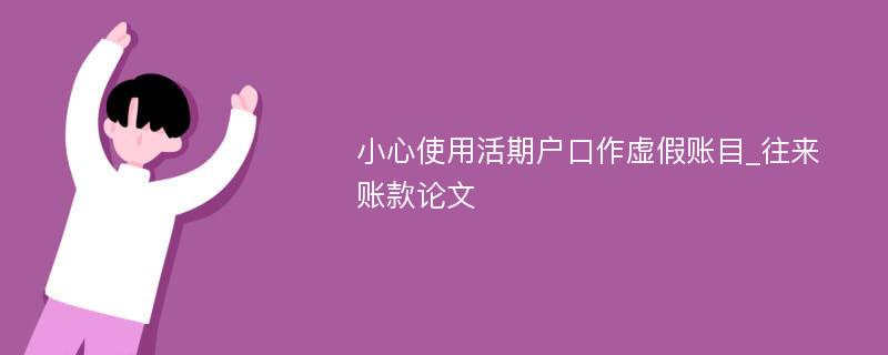 小心使用活期户口作虚假账目_往来账款论文