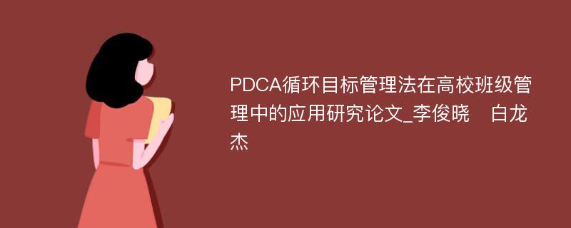 PDCA循环目标管理法在高校班级管理中的应用研究论文_李俊晓　白龙杰