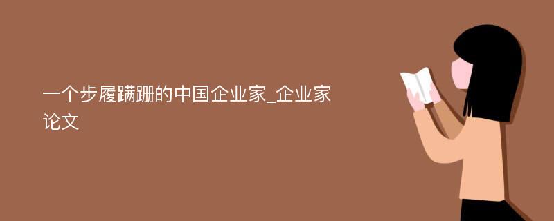 一个步履蹒跚的中国企业家_企业家论文