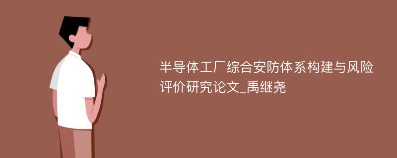 半导体工厂综合安防体系构建与风险评价研究论文_禹继尧