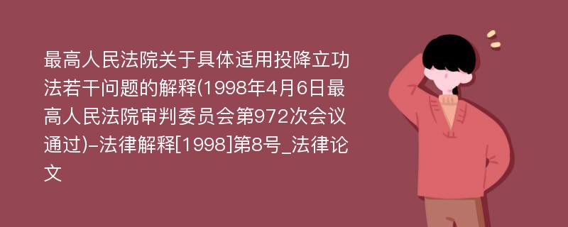 最高人民法院关于具体适用投降立功法若干问题的解释(1998年4月6日最高人民法院审判委员会第972次会议通过)-法律解释[1998]第8号_法律论文