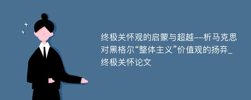 终极关怀观的启蒙与超越--析马克思对黑格尔“整体主义”价值观的扬弃_终极关怀论文