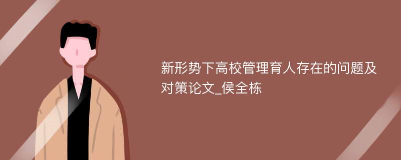 新形势下高校管理育人存在的问题及对策论文_侯全栋